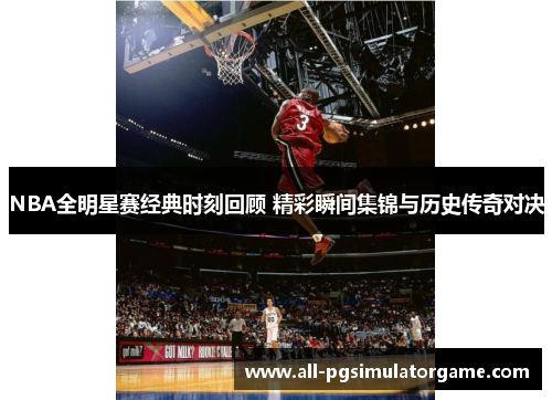 NBA全明星赛经典时刻回顾 精彩瞬间集锦与历史传奇对决