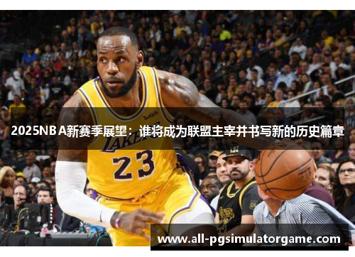 2025NBA新赛季展望：谁将成为联盟主宰并书写新的历史篇章