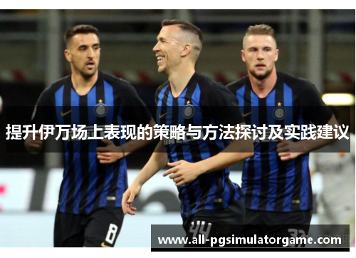 提升伊万场上表现的策略与方法探讨及实践建议