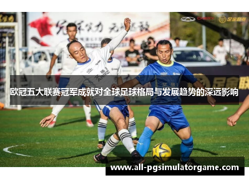 欧冠五大联赛冠军成就对全球足球格局与发展趋势的深远影响