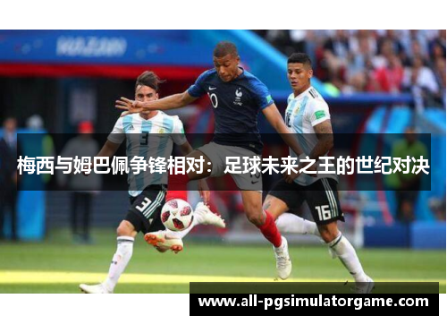 梅西与姆巴佩争锋相对：足球未来之王的世纪对决