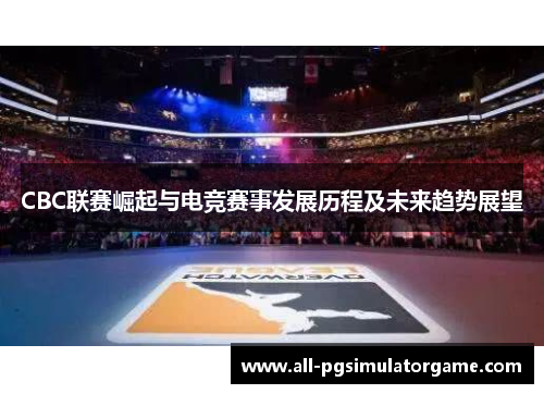 CBC联赛崛起与电竞赛事发展历程及未来趋势展望