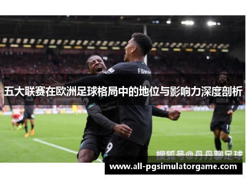 五大联赛在欧洲足球格局中的地位与影响力深度剖析