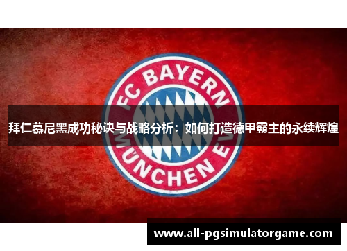 拜仁慕尼黑成功秘诀与战略分析：如何打造德甲霸主的永续辉煌