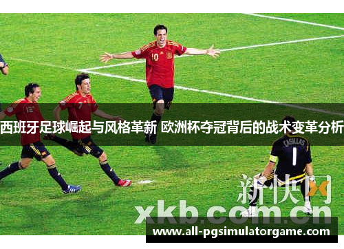 西班牙足球崛起与风格革新 欧洲杯夺冠背后的战术变革分析