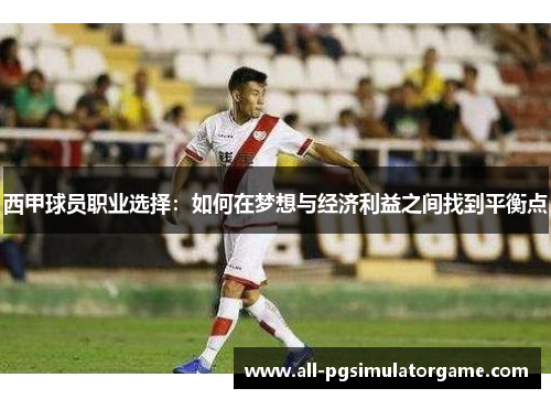 西甲球员职业选择：如何在梦想与经济利益之间找到平衡点
