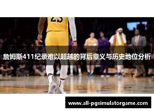 詹姆斯411纪录难以超越的背后意义与历史地位分析