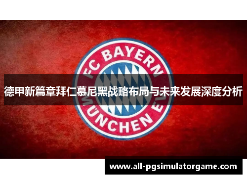 德甲新篇章拜仁慕尼黑战略布局与未来发展深度分析