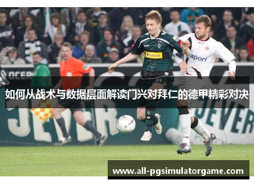 如何从战术与数据层面解读门兴对拜仁的德甲精彩对决