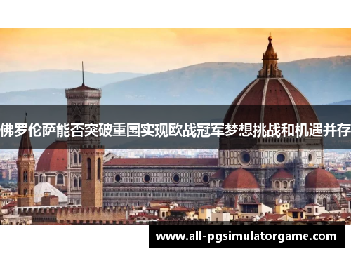 佛罗伦萨能否突破重围实现欧战冠军梦想挑战和机遇并存