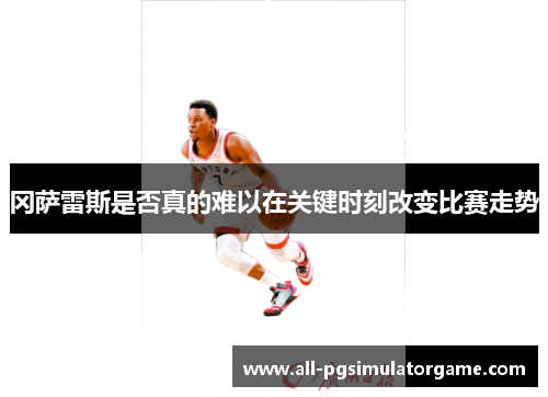 冈萨雷斯是否真的难以在关键时刻改变比赛走势