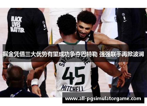 掘金凭借三大优势有望成功争夺巴特勒 强强联手再掀波澜