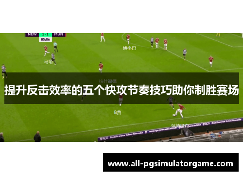 提升反击效率的五个快攻节奏技巧助你制胜赛场
