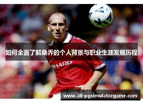 如何全面了解桑乔的个人背景与职业生涯发展历程