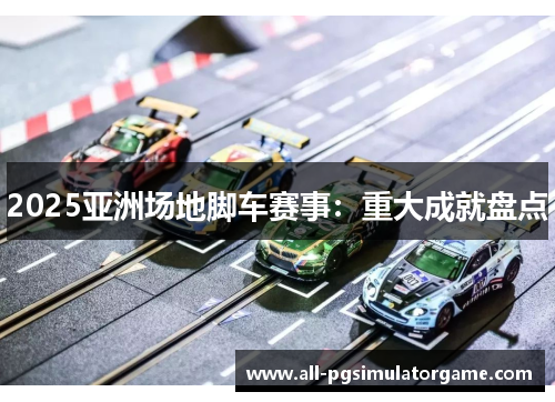 2025亚洲场地脚车赛事：重大成就盘点