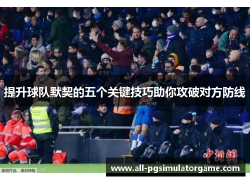 提升球队默契的五个关键技巧助你攻破对方防线