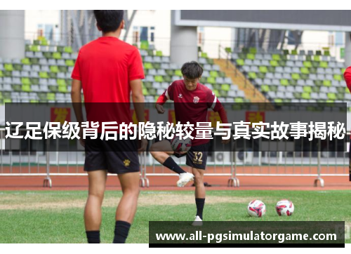 辽足保级背后的隐秘较量与真实故事揭秘