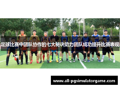 足球比赛中团队协作的七大秘诀助力团队成功提升比赛表现