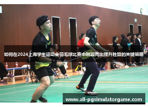 如何在2024上海学生运动会羽毛球比赛中脱颖而出提升胜算的关键策略