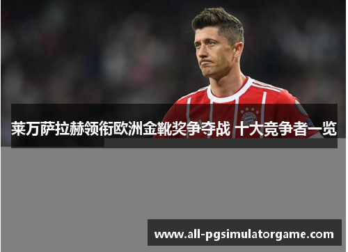莱万萨拉赫领衔欧洲金靴奖争夺战 十大竞争者一览