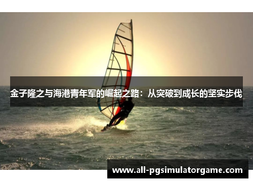 金子隆之与海港青年军的崛起之路：从突破到成长的坚实步伐