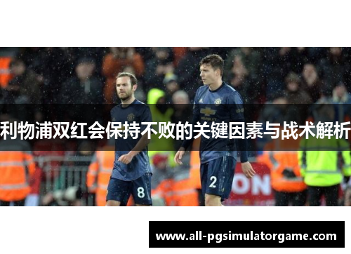 利物浦双红会保持不败的关键因素与战术解析