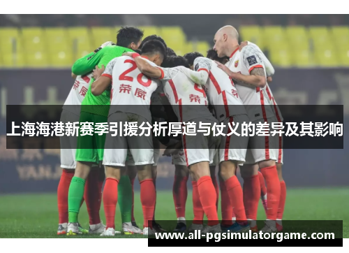 上海海港新赛季引援分析厚道与仗义的差异及其影响