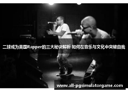 二球成为美国Rapper的三大秘诀解析 如何在音乐与文化中突破自我