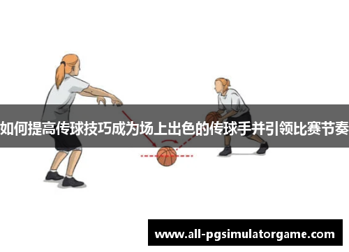 如何提高传球技巧成为场上出色的传球手并引领比赛节奏