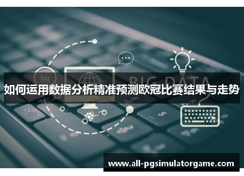 如何运用数据分析精准预测欧冠比赛结果与走势
