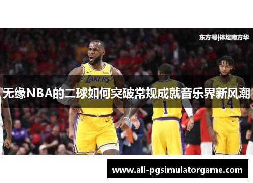 无缘NBA的二球如何突破常规成就音乐界新风潮