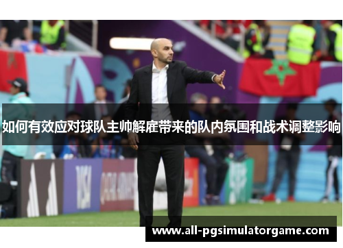 如何有效应对球队主帅解雇带来的队内氛围和战术调整影响