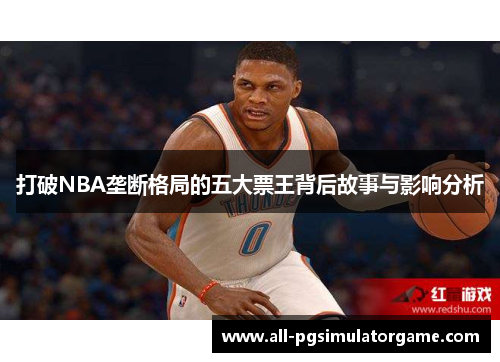 打破NBA垄断格局的五大票王背后故事与影响分析