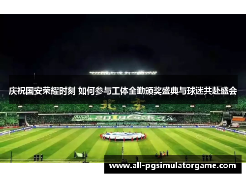 庆祝国安荣耀时刻 如何参与工体全勤颁奖盛典与球迷共赴盛会