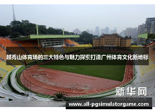 越秀山体育场的三大特色与魅力探索打造广州体育文化新地标