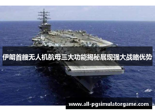 伊朗首艘无人机航母三大功能揭秘展现强大战略优势