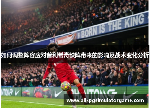 如何调整阵容应对普利希奇缺阵带来的影响及战术变化分析
