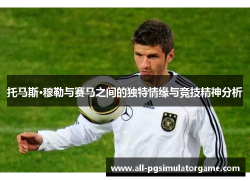 托马斯·穆勒与赛马之间的独特情缘与竞技精神分析