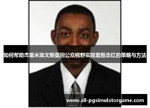 如何帮助杰里米埃文斯重回公众视野实现重新走红的策略与方法