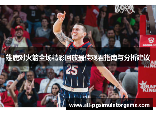 雄鹿对火箭全场精彩回放最佳观看指南与分析建议