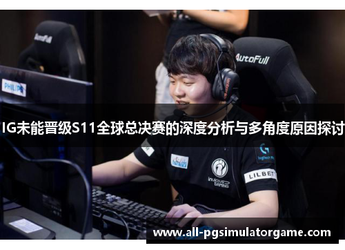 IG未能晋级S11全球总决赛的深度分析与多角度原因探讨