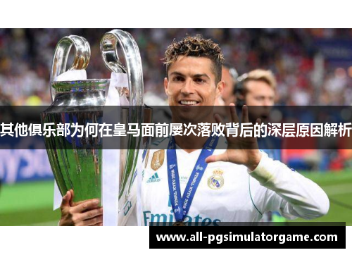其他俱乐部为何在皇马面前屡次落败背后的深层原因解析
