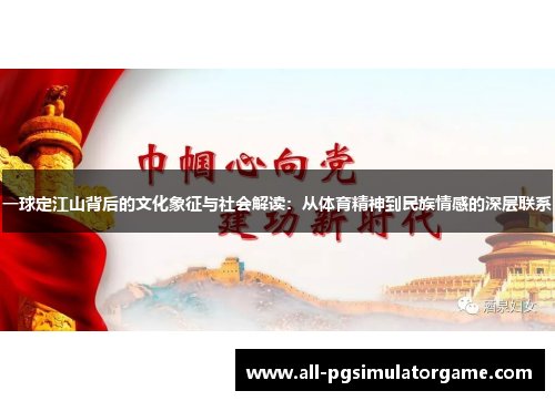 一球定江山背后的文化象征与社会解读：从体育精神到民族情感的深层联系