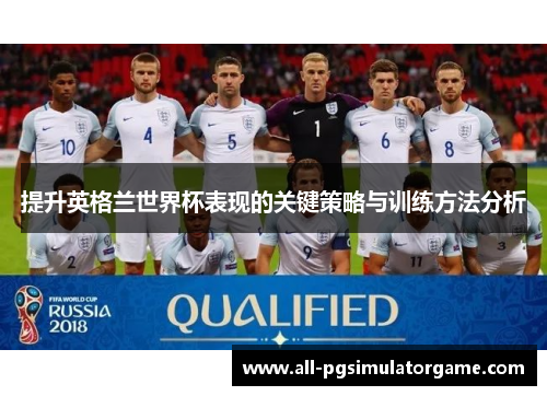 提升英格兰世界杯表现的关键策略与训练方法分析