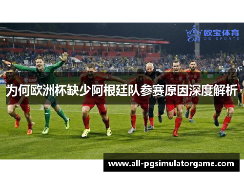 为何欧洲杯缺少阿根廷队参赛原因深度解析