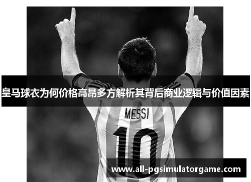 皇马球衣为何价格高昂多方解析其背后商业逻辑与价值因素