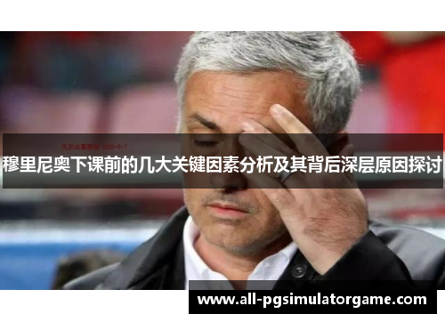 穆里尼奥下课前的几大关键因素分析及其背后深层原因探讨