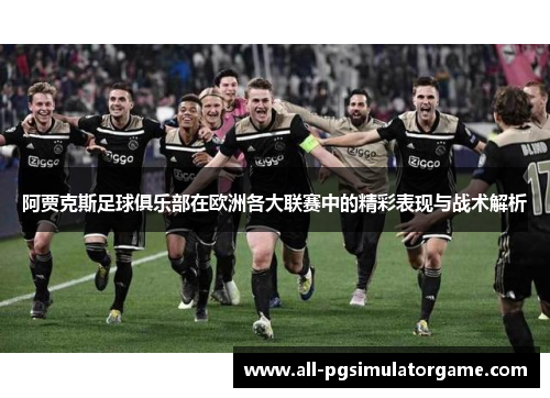 阿贾克斯足球俱乐部在欧洲各大联赛中的精彩表现与战术解析