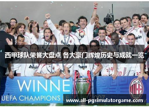 西甲球队荣誉大盘点 各大豪门辉煌历史与成就一览 西甲球队荣誉大盘点 各大豪门辉煌历史与成就一览