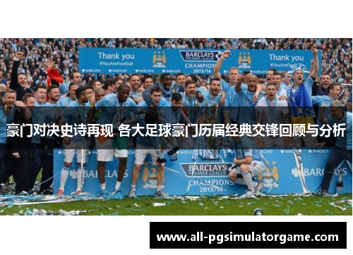 豪门对决史诗再现 各大足球豪门历届经典交锋回顾与分析